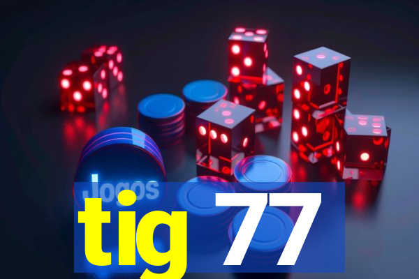 tig 77